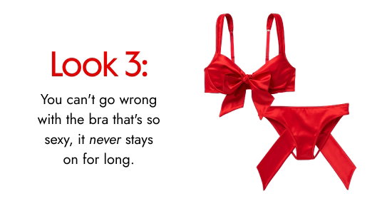 Look 3. You can not go wrong with the bra that is so sexy, it never stays on for long.
