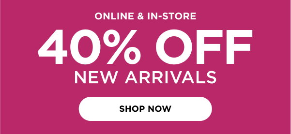 In-store and online. 40% off new arrivals. Shop now