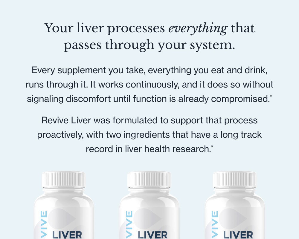 Your liver processes everything that passes through your system. Every supplement you take, everything you eat and drink, runs through it. It works continuously, and it does so without signaling discomfort until function is already compromised.* Revive Liver was formulated to support that process proactively, with two ingredients that have a long track record in liver health research.*