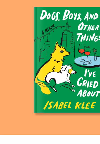 Dogs, Boys, and Other Things I've Cried About by Isabel Klee | A Memoir