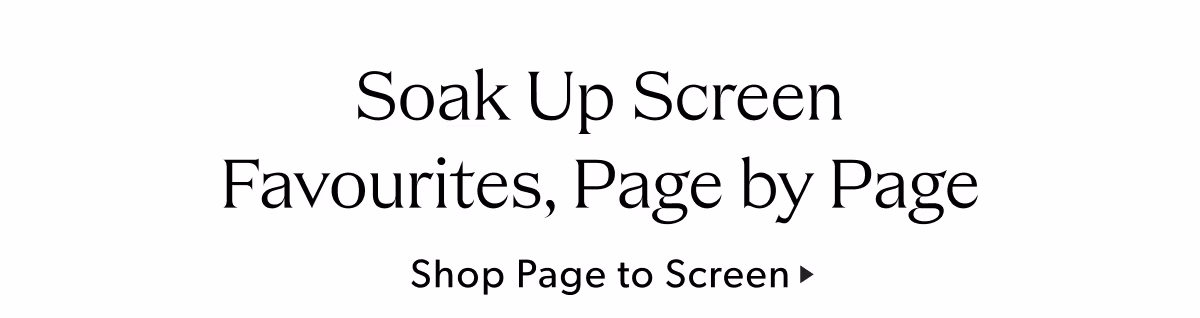 Soak Up Screen Favourites, Page by Page | Shop Page to Screen