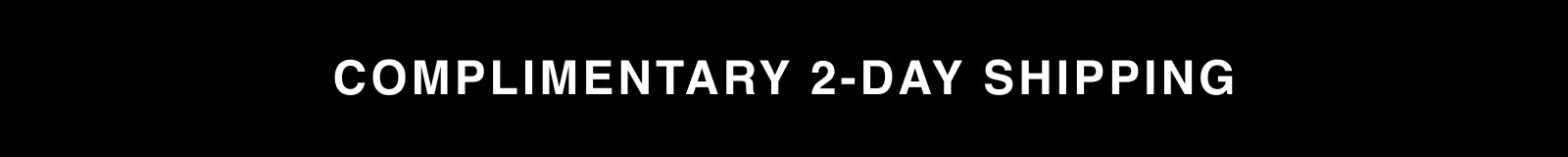 COMPLIMENTARY 2-DAY SHIPPING