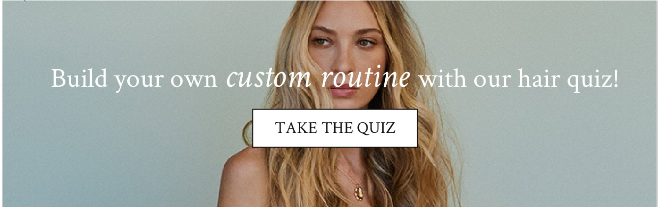 Build your own custom routine with our hair quiz!