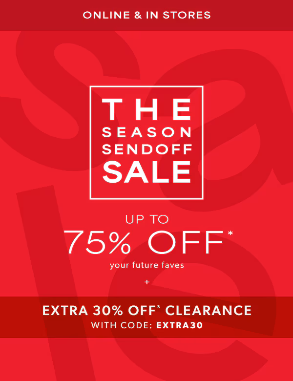 Online & in stores. The season sendoff sale up to 75% off* your future faves. Plus extra 30% off* clearance with code: extra30.