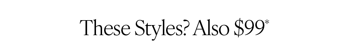 "These Styles? Also $99*"