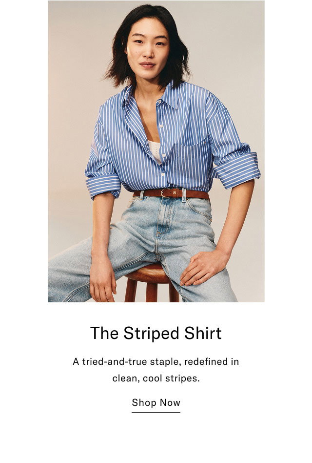 The Striped Shirt A tried-and-true staple, redefined in clean, cool stripes. Shop Now