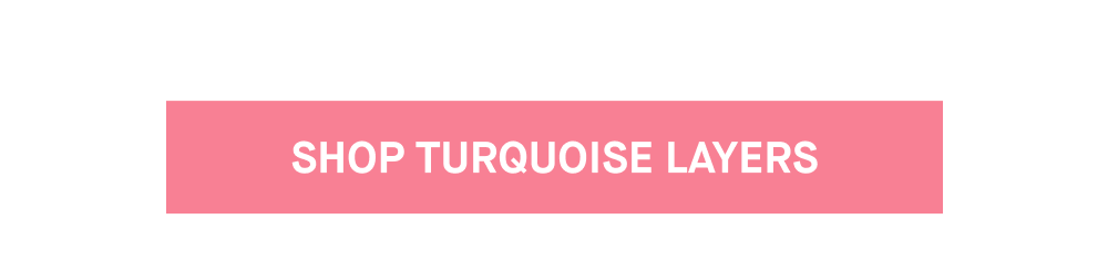 SHOP TURQUOISE LAYERS