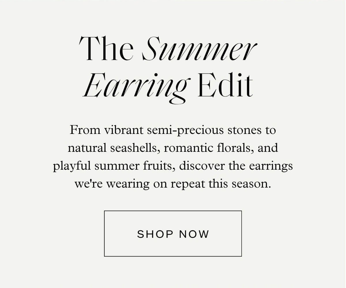 The Summer Earring Edit - From vibrant semi-precious stones to natural seashells, romantic florals, and playful summer fruits, discover the earrings we're wearing on repeat this season. - Shop Now