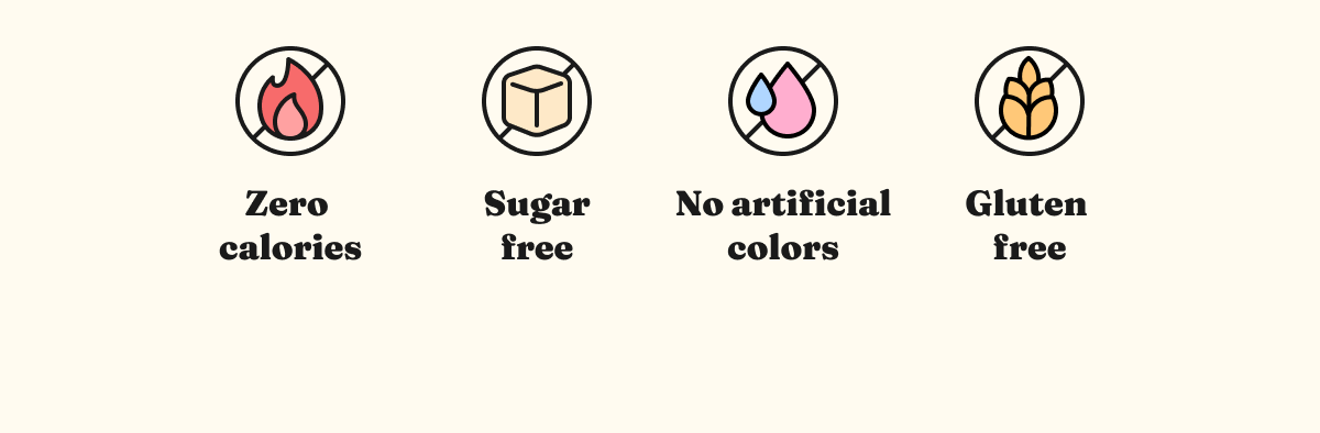Zero calories, Sugar free, No artificial colors, Gluten free