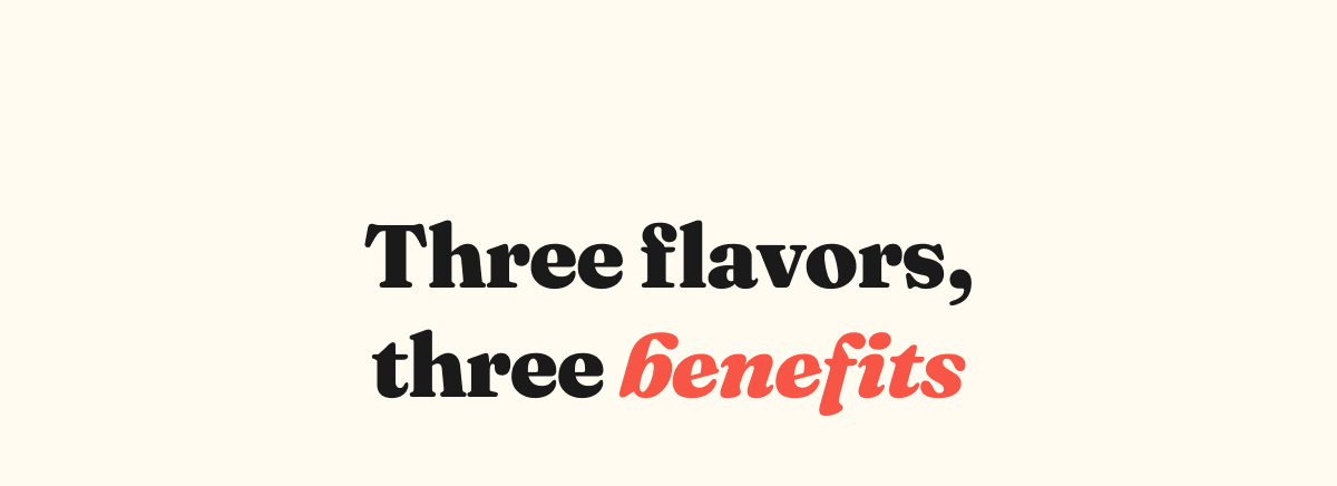 Three flavors, three benefits