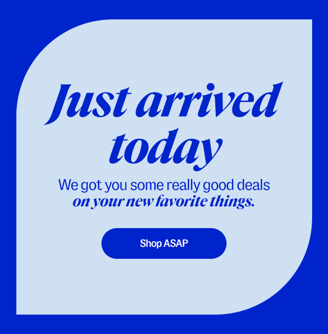 Just arrived today. We got you some really good deals on your new favorite things. shop ASAP 