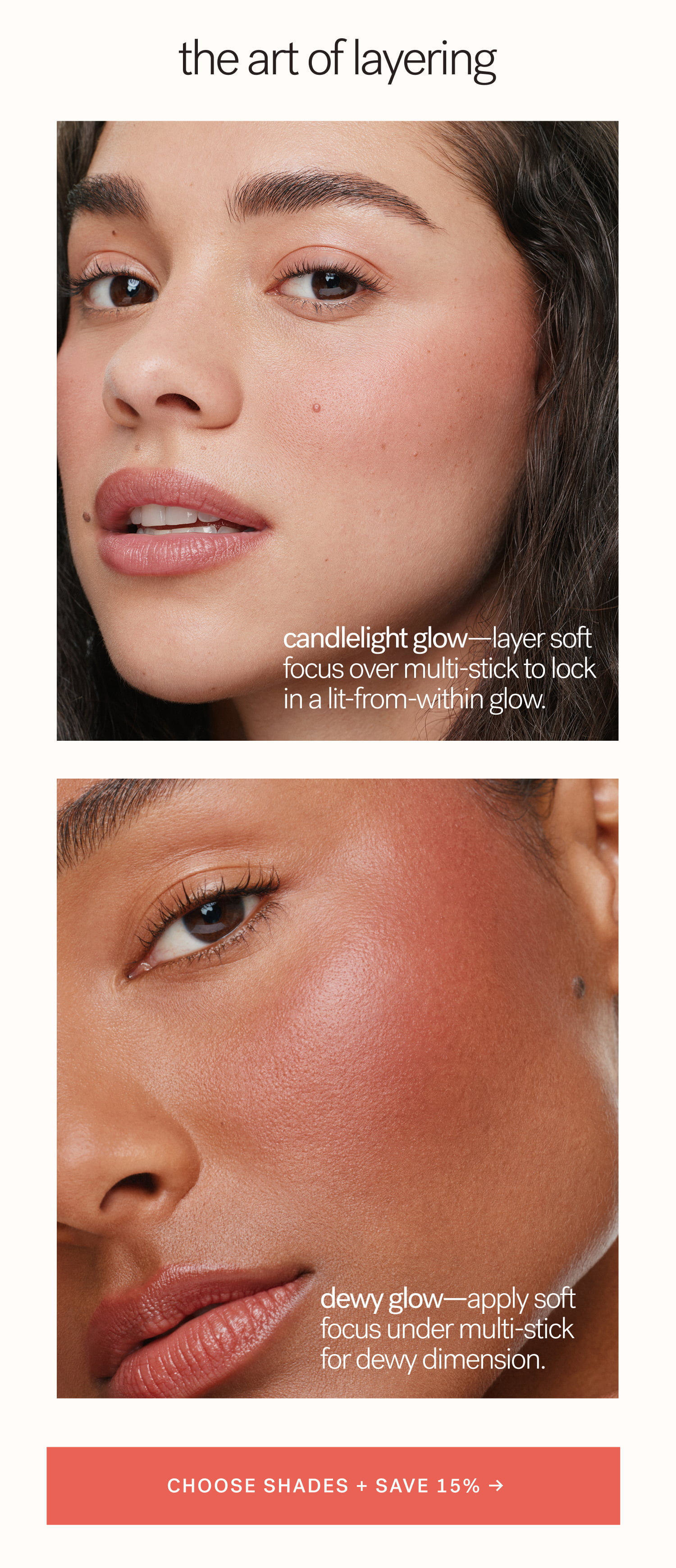 The Art of Layering Candlelight Glow—layer soft focus over multi-stick to lock in a lit-from-within glow. Dewy Glow—apply soft focus under multi-stick for dewy dimension.  CHOOSE SHADES + SAVE 15% →  arrow-right-long