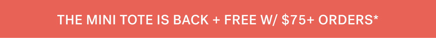 THE MINI TOTE IS BACK + FREE W/ $75+ ORDERS*