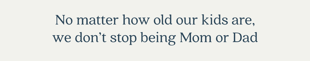 No matter how old our kids are, we don't stop being Mom or Dad.