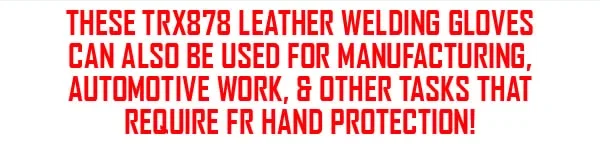 These TRX878 Leather Welding Gloves can also be used for manufacturing, automotive work, and other tasks that require FR hand protection!