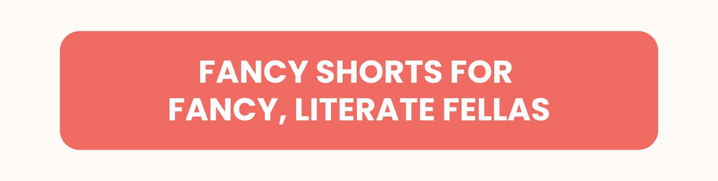 Fancy Shorts for Fancy, Literate Fellas