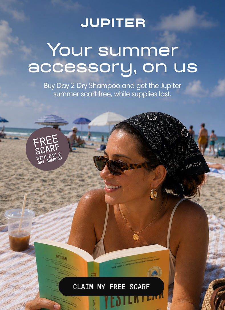 Jupiter. Your summer accessory, on us. Buy Day 2 Dry Shampoo and get a free summer scarf, while supplies last. Claim My Free Scarf.