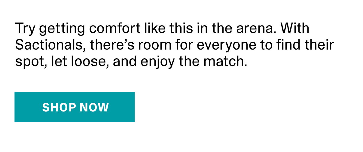 Try getting comfort like this in the arena. With Sactionals, there's room for everyone to find their spot, let loose, and enjoy the match. | SHOP NOW >>