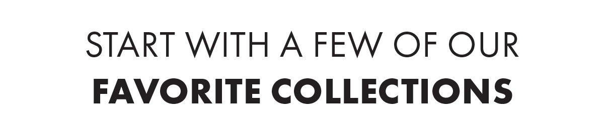 Start with a few of our favorite collections