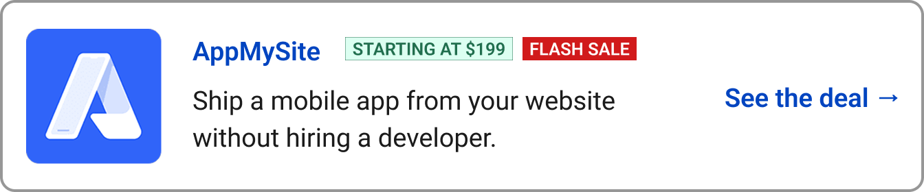 Shop AppMySite (Starting at $199, Flash Sale) Ship a mobile app from your website without hiring a developer.