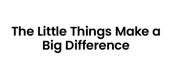 The Little Things Make a Big Difference