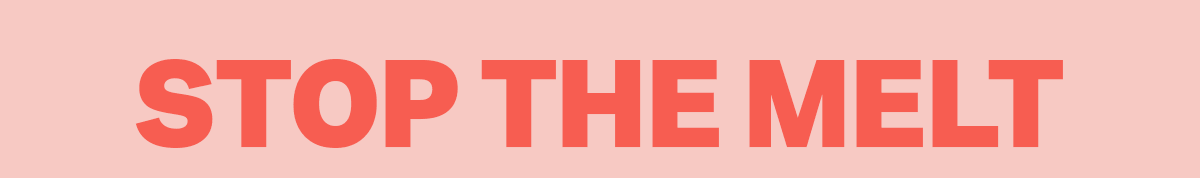 Stop the melt