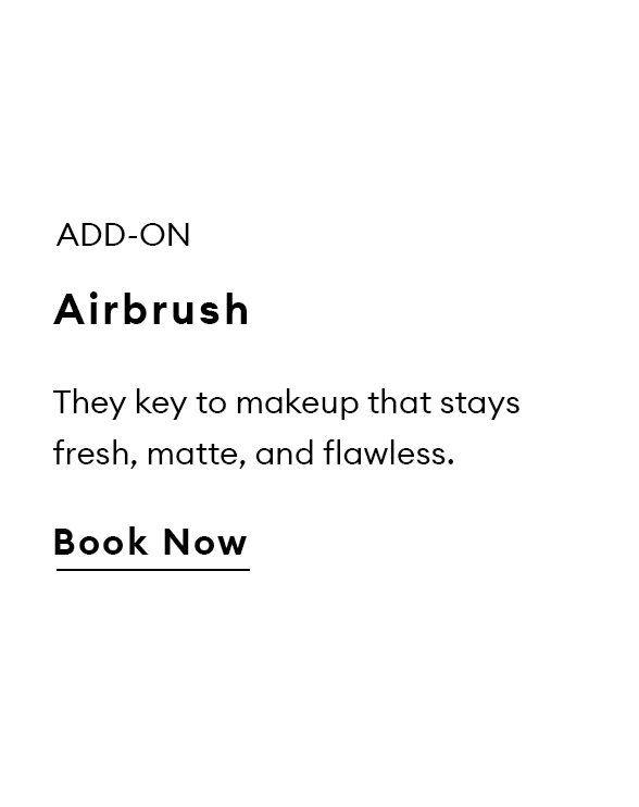 Add-On. Airbrush. They key to makeup that stays fresh, matte, and flawless. Book Now.
