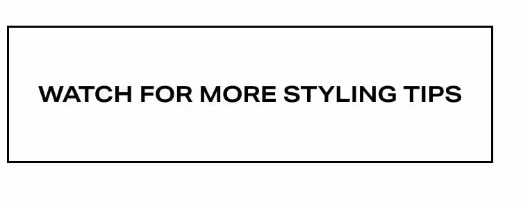 Watch For More Styling Tips