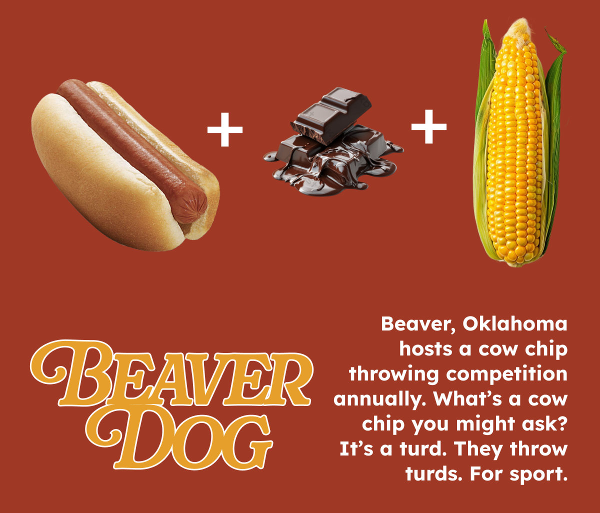 Beaver Dog- Beaver, Oklahoma has a population of 1,243 and hosts a cow chip throwing competition annually. What’s a cow chip you might ask? It’s a turd. They throw turds. For sport