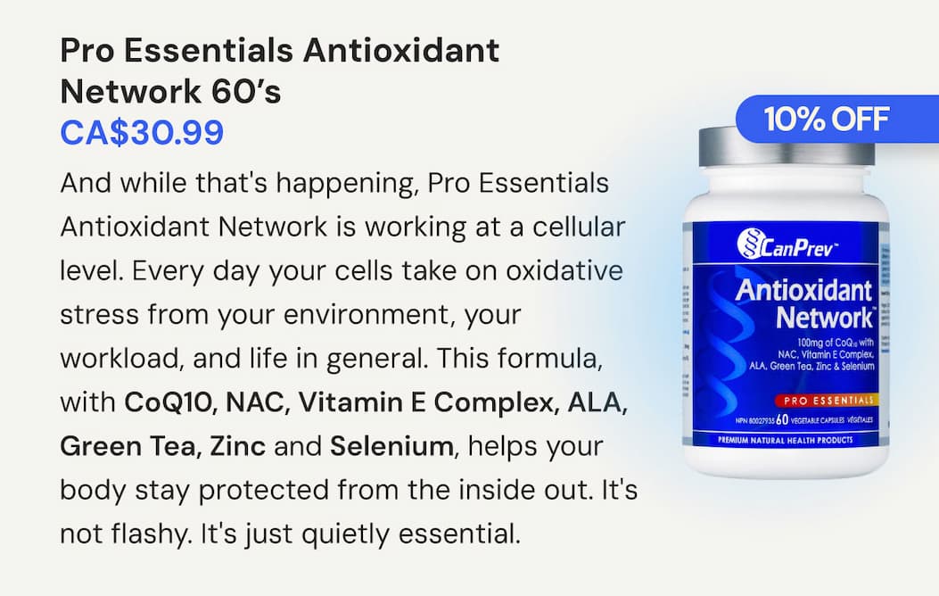 Pro Essentials Antioxidant Network | SKU CP00134 | 60 VCaps | CA$30.99. And while that's happening, Pro Essentials Antioxidant Network is working at a cellular level. Every day your cells take on oxidative stress from your environment, your workload, and life in general. This formula, with CoQ10, NAC, Vitamin E Complex, ALA, Green Tea, Zinc and Selenium, helps your body stay protected from the inside out. It's not flashy. It's just quietly essential.