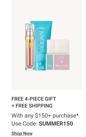 FREE 4-PIECE GIFT + FREE SHIPPING With any $150+ purchase* Use Code: SUMMER150 Shop Now