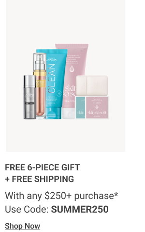 FREE 6-PIECE GIFT + FREE SHIPPING With any $250+ purchase* Use Code: SUMMER250