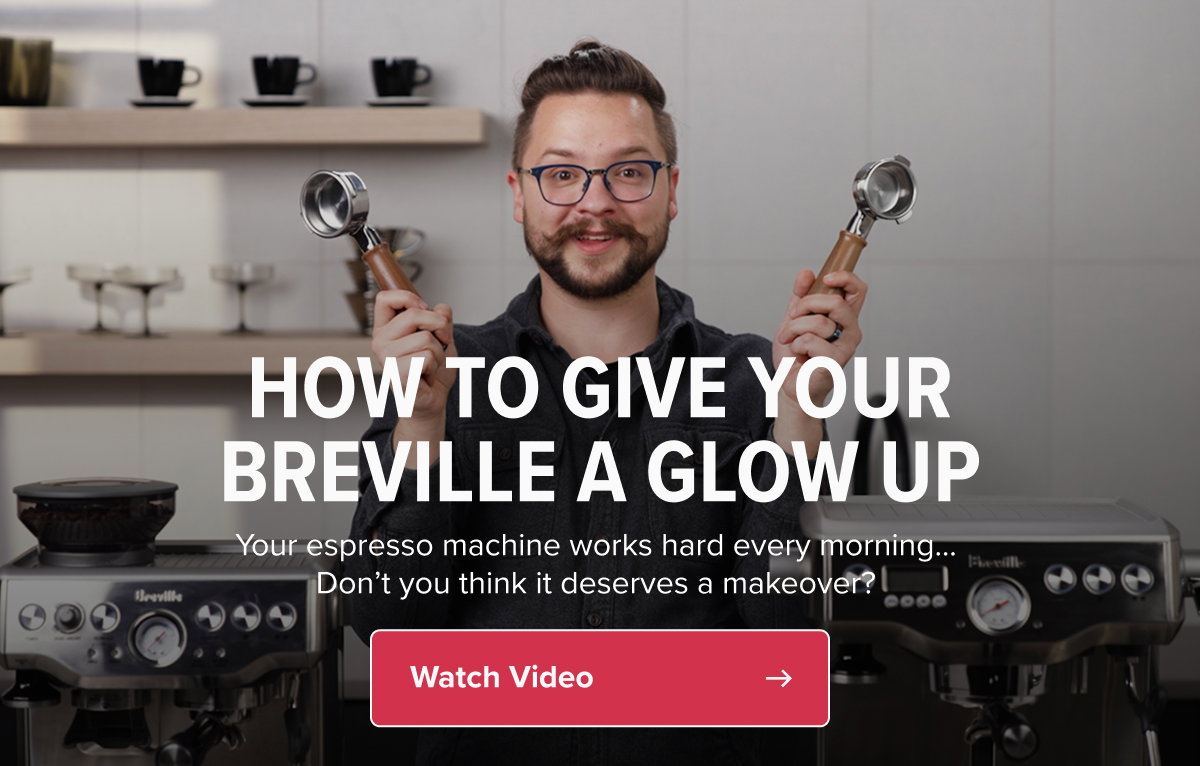 EXPERT GUIDE HOW TO GIVE YOUR BREVILLE A GLOW UP Your espresso machine works hard every morning…  Don’t you think it deserves a makeover?  Watch Video