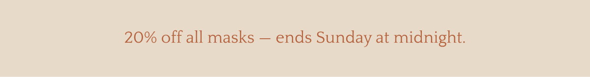 20% off all masks — ends Sunday at midnight.