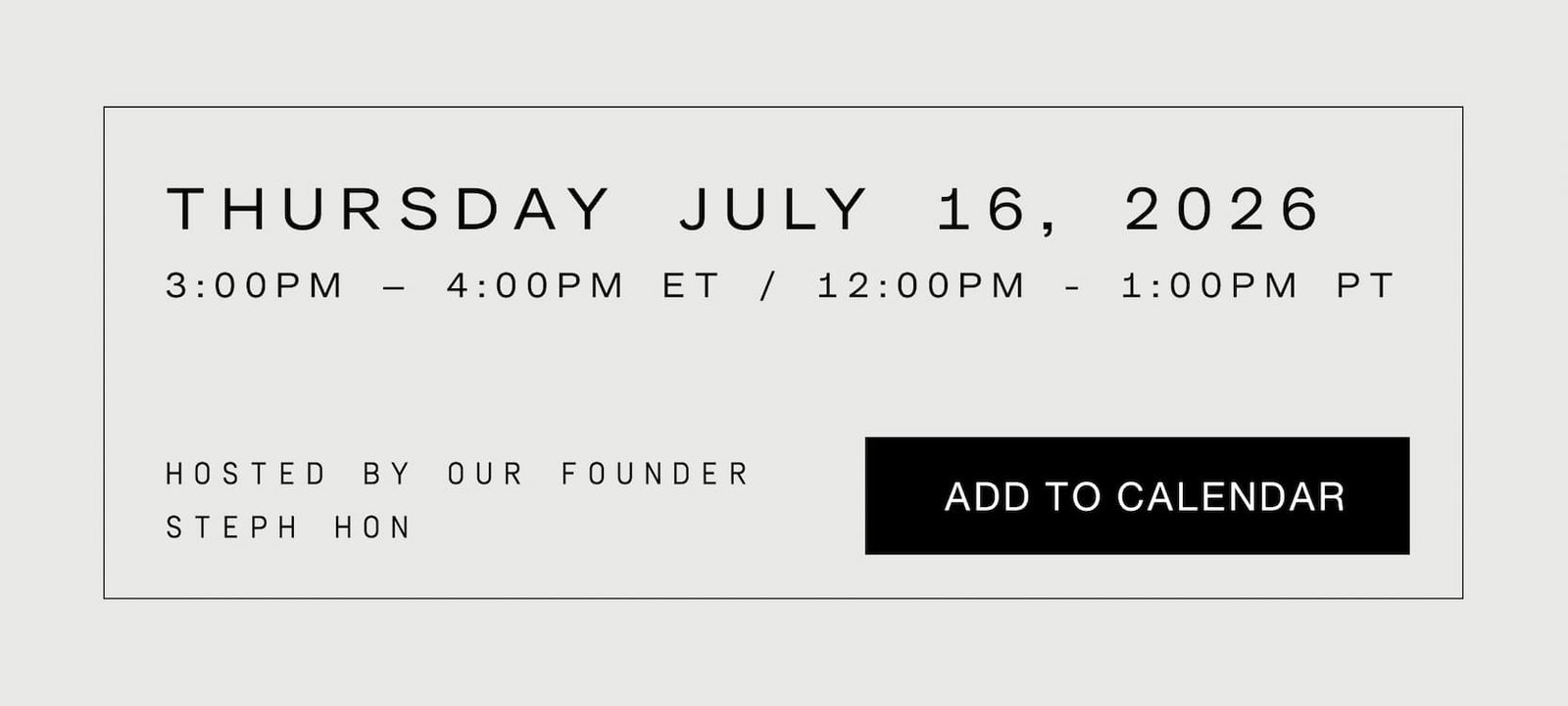 Click to add this event to your calendar. Thursday July 16th, 2026 from 3PM-4PM ET / 12PM-1PM PT. Hosted by our founder, Steph Hon.