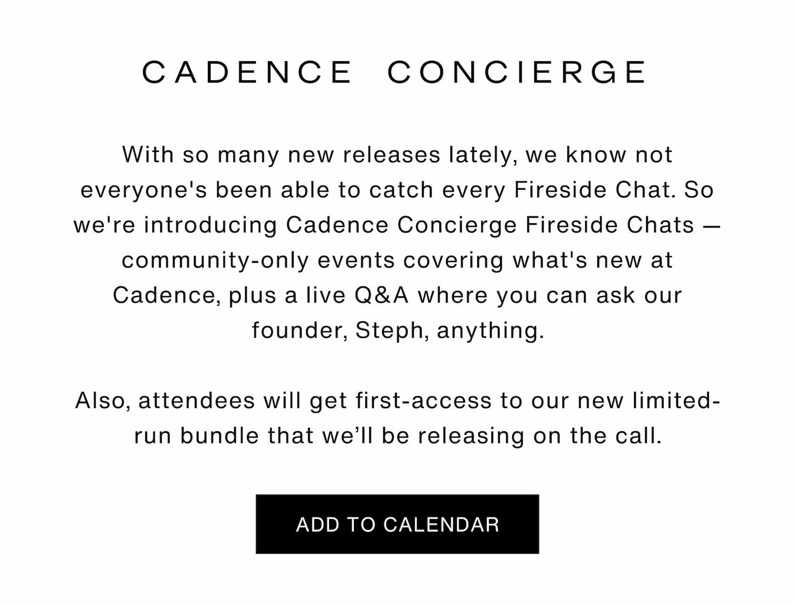 Click to add this event to your calendar. Cadence Concierge. With so many new releases lately, we know not everyone's been able to catch every Fireside Chat. So we're introducing Cadence Concierge Fireside Chats — community-only events covering what's new at Cadence, plus a live Q&A where you can ask our founder, Steph, anything.  Also, attendees will get first-access to our new limited-run bundle that we’ll be releasing on the call.
