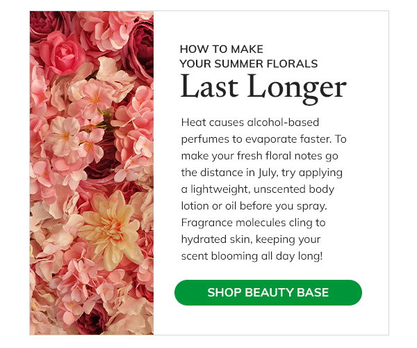 How to make your summer florals last longer. Heat cases alcohol-based perfumes to evaporate faster . To make your fresh floral notes go the distance in July, try applying a lightweight, unscented body lotion or oil before you spray. Fragrance molecules cling to hydrated skin, keeping your scent blooming all day long! Shop Beauty Base
