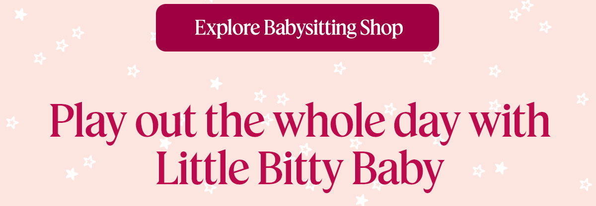 Explore Babysitting  Shop.Play out the whole day with Little Bitty Baby