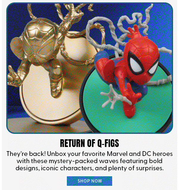 Return of Q-Figs They're back! Unbox your favorite Marvel and DC heroes with these mystery-packed waves featuring bold designs, iconic characters, and plenty of surprises. shop now 