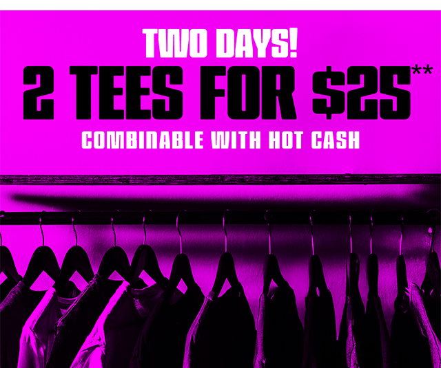 Two days! 2 tees for 25 dollars! Combinable with Hot Cash. Exclusions apply. Shop now.
