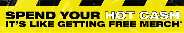Spend Your Hot Cash! It's like getting free merch!