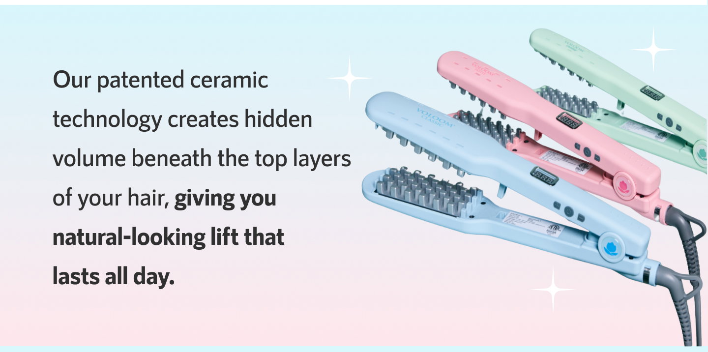  Our patented ceramic technology creates hidden volume beneath the top layers of your hair, giving you natural-looking lift that lasts all day.