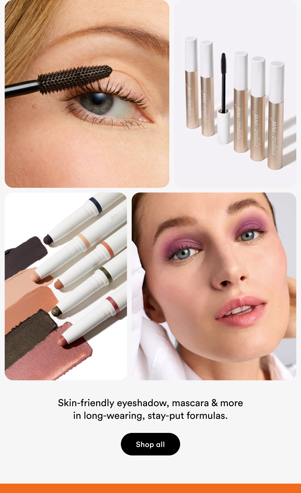 Skin-friendly eyeshadow, mascara & more in long-wearing, stay-put formulas | Shop all