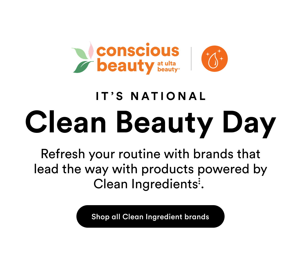 It's national Clean Beauty Day | Refresh your routine with brands that lead the way with products powered by Clean Ingredients | Shop all Clean Ingredient brands