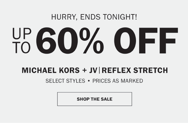 HURRY, ENDS TONIGHT. EXCLUSIVELY ONLINE. UP TO 60% OFF MICHAEL KORS + JV|REFLEX STRETCH. SELECT STYLES • PRICES AS MARKED
