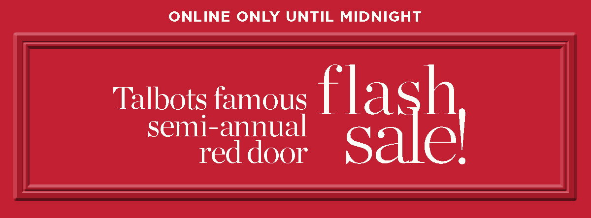 Online Only Until Midnight! Talbots famous semi-annual red door Flash Sale!