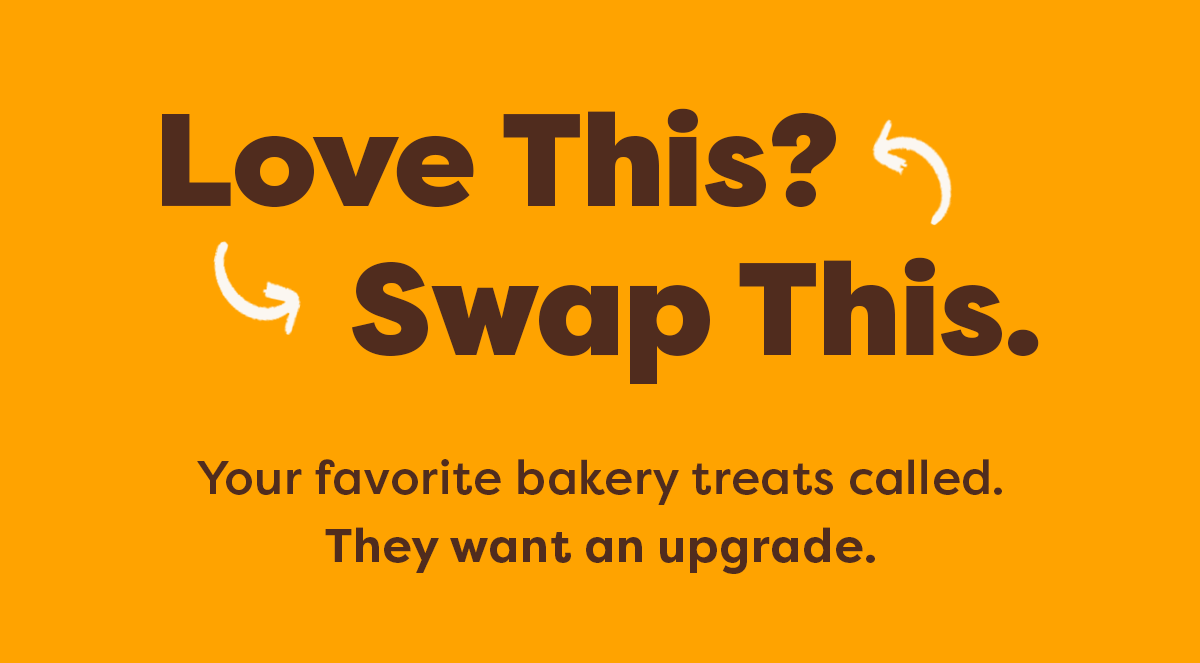 Love this? Swap this. Your favorite bakery treats called. They want an upgrade. 