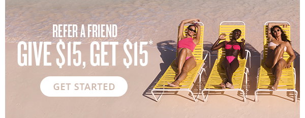 REFER A FRIEND GIVE $15, GET $15* - GET STARTED