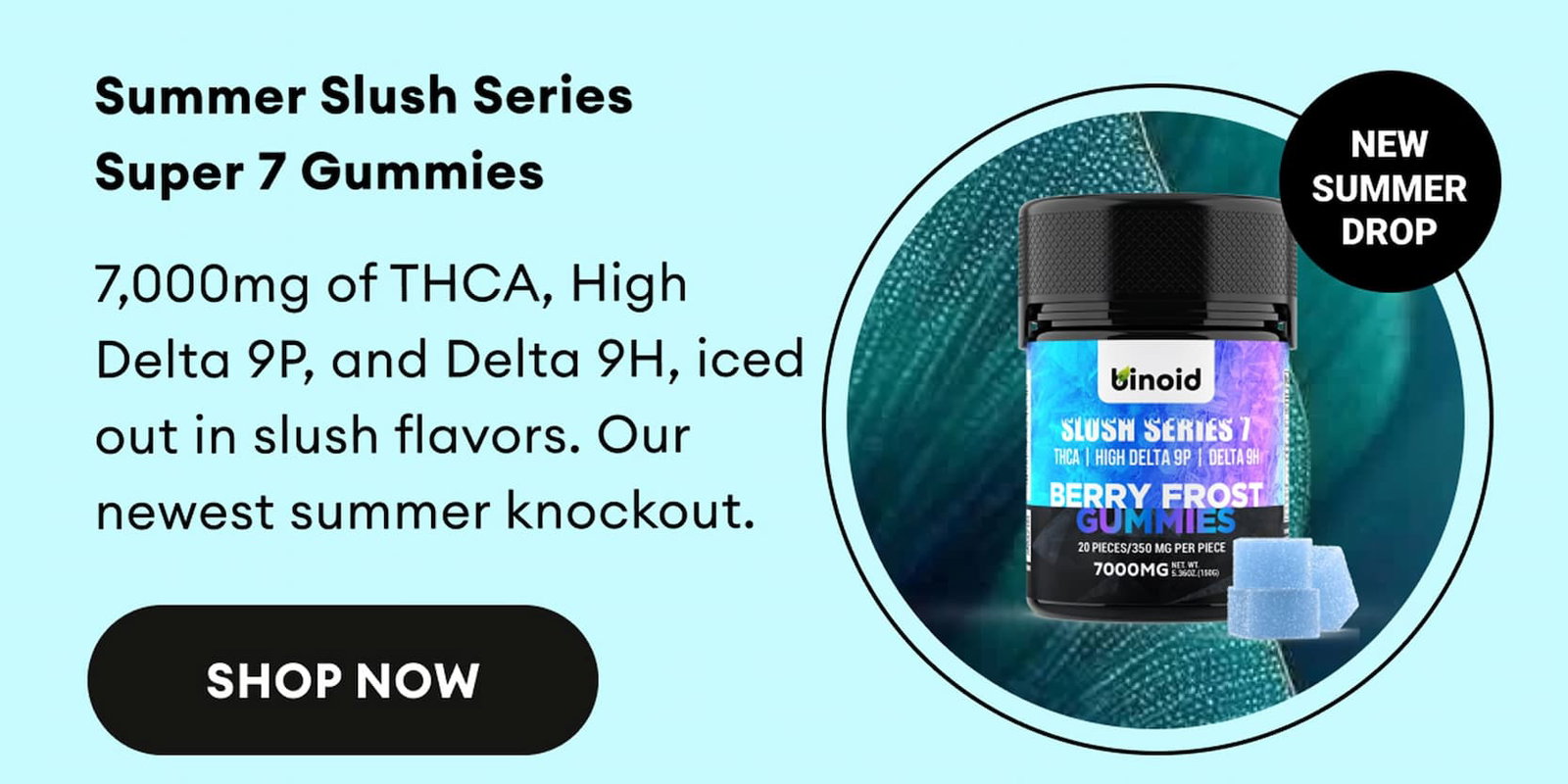 Summer Slush Series Super 7 Gummies | 7,000mg of THCA, High Delta 9P, and Delta 9H, iced out in slush flavors. Our newest summer knockout. | New Summer Drop | Shop Now
