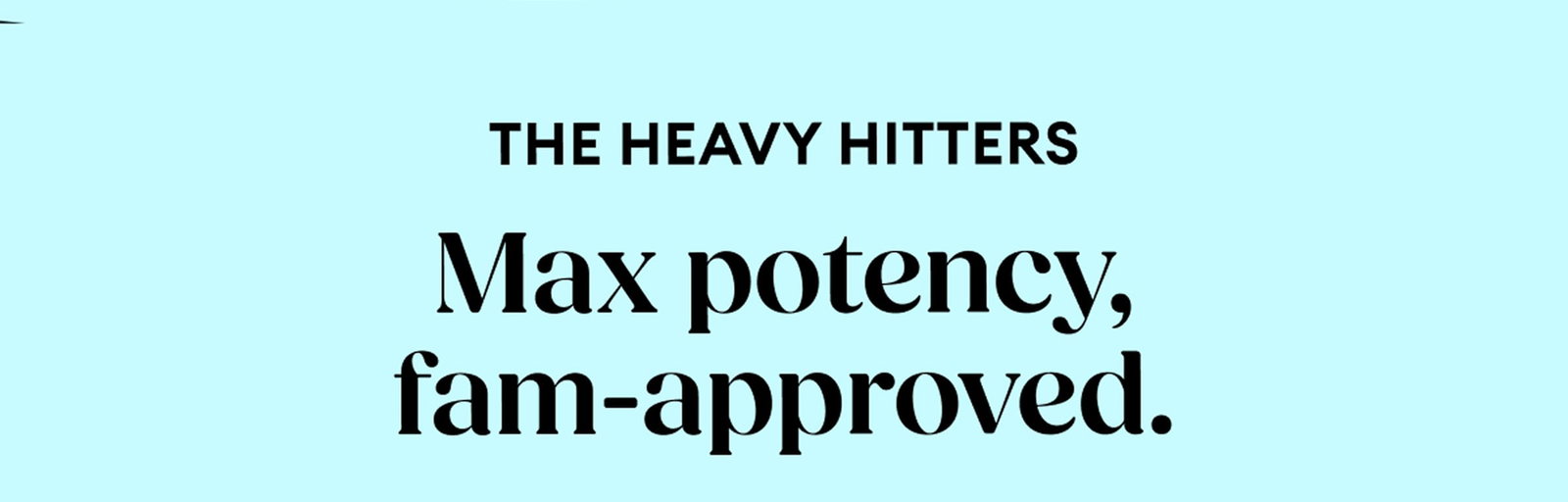 The Heavy Hitters | Max potency, fam-approved.